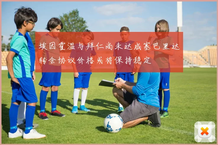 埃因霍温与拜仁尚未达成塞巴里达转会协议价格或将保持稳定