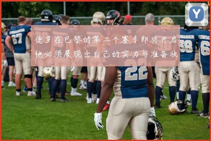 德罗在巴黎的第二个赛季即将开启他必须展现出自己的实力与准备状态