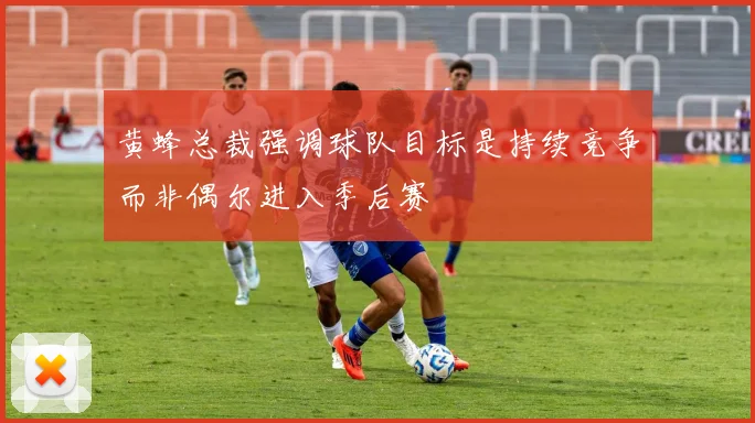 黄蜂总裁强调球队目标是持续竞争而非偶尔进入季后赛
