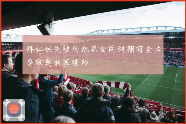 拜仁优先续约凯恩合同到期前全力争取奥利塞续约