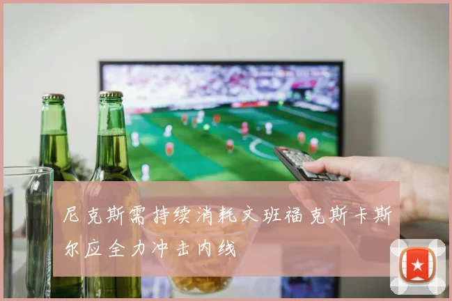尼克斯需持续消耗文班福克斯卡斯尔应全力冲击内线