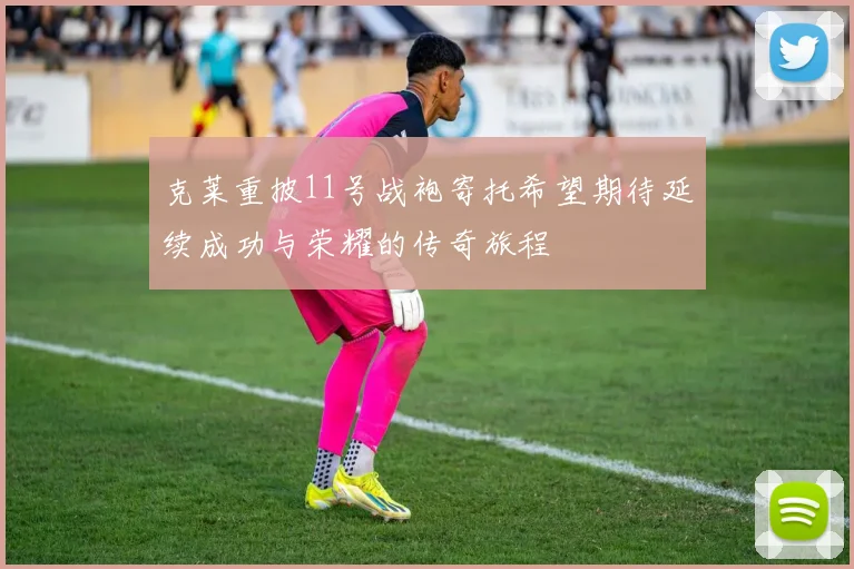 克莱重披11号战袍寄托希望期待延续成功与荣耀的传奇旅程