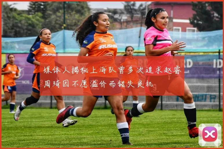 媒体人揭秘上海队曾多次追求赵睿周琦因不愿溢价而错失良机