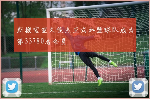 新援官宣文俊杰正式加盟球队成为第33780名会员