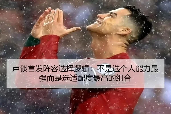 卢谈首发阵容选择逻辑：不是选个人能力最强而是选适配度最高的组合